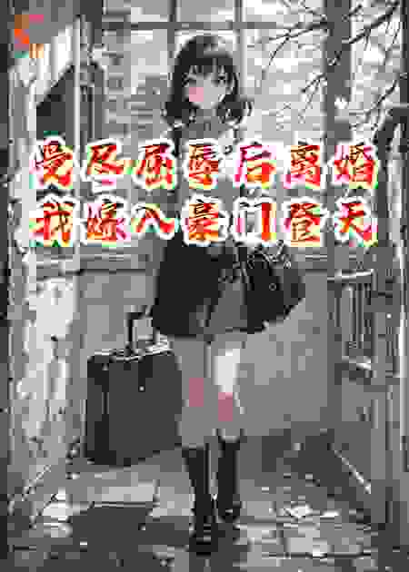 受尽屈辱后离婚，我嫁入豪门登天