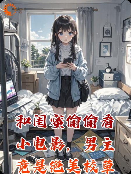 和闺蜜偷偷看小电影，男主竟是绝美校草