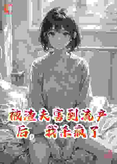 被渣夫害到流产后，我杀疯了