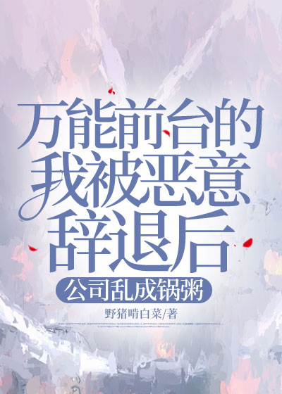 万能前台的我被恶意辞退后，公司乱成一锅粥C500