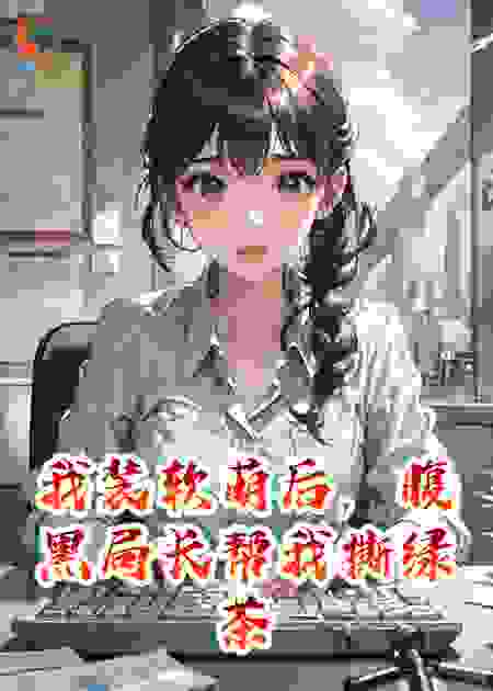 我装软萌后，腹黑局长帮我撕绿茶