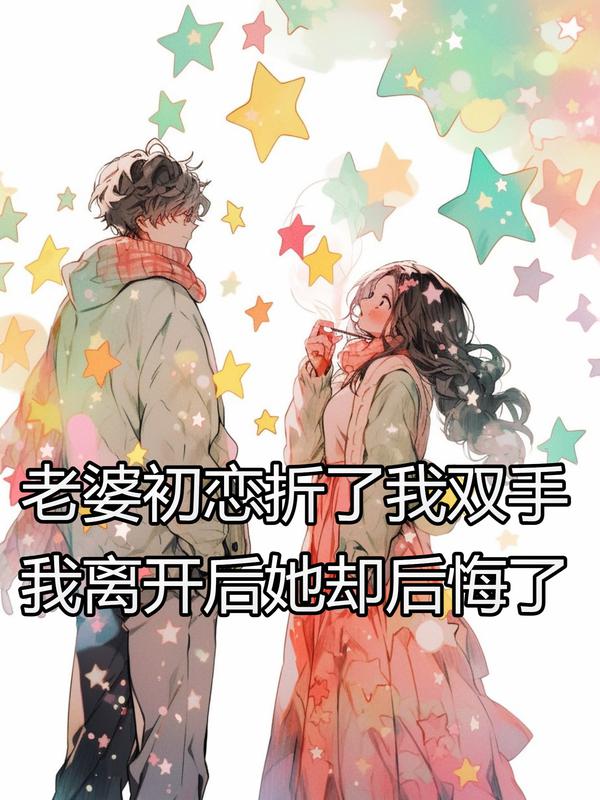 老婆初恋折了我双手，我离开后她却后悔了