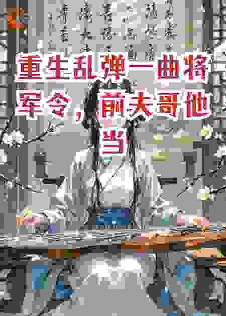 重生乱弹一曲将军令，前夫哥他当场崩溃