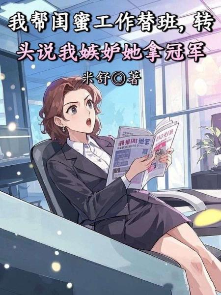 我帮闺蜜工作替班，转头说我嫉妒她拿冠军