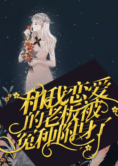 和我恋爱的老板被冤种附身了