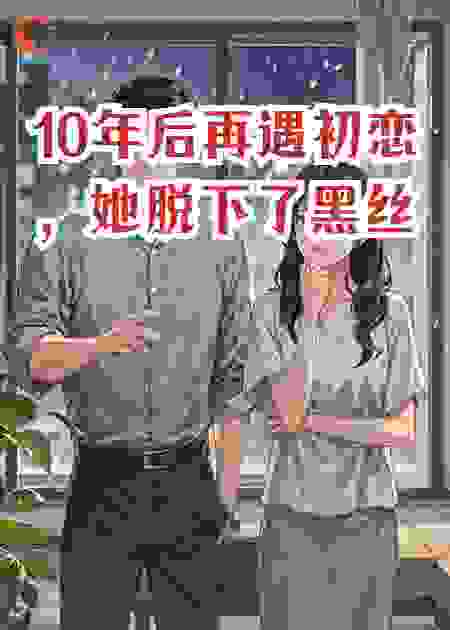 10年后再遇初恋，她脱下了黑丝