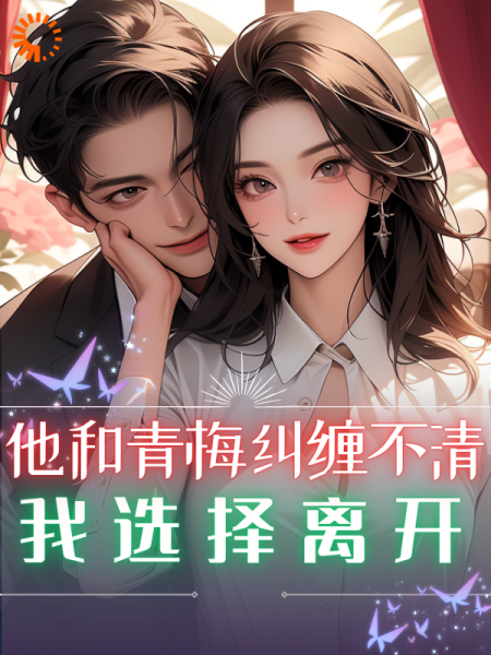 他和青梅纠缠不清，我选择离开
