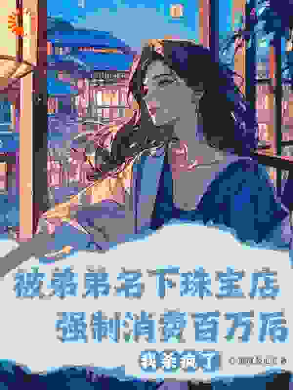 被弟弟名下珠宝店强制消费百万后，我杀疯了