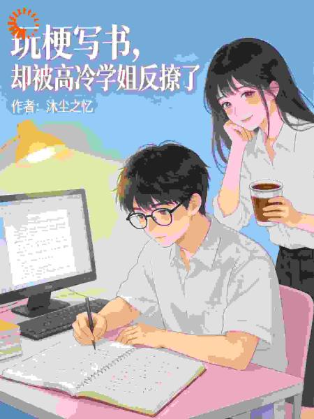玩梗写书，却被高冷学姐反撩了