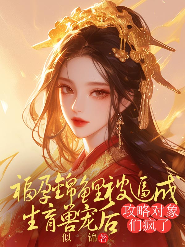 福孕锦鲤被逼成生育兽宠后，攻略对象们疯了