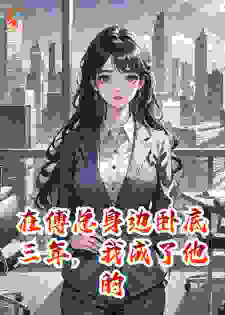 在傅总身边卧底三年，我成了他的心尖宠