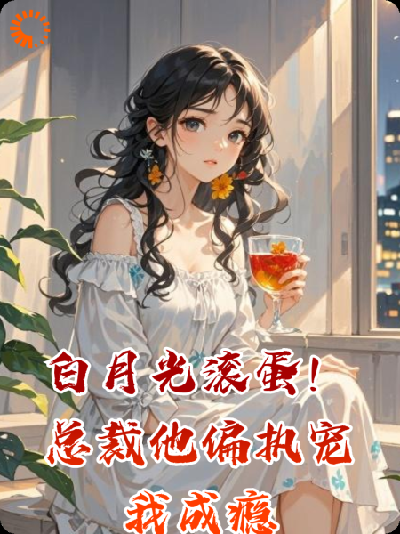 白月光滚蛋！总裁他偏执宠我成瘾