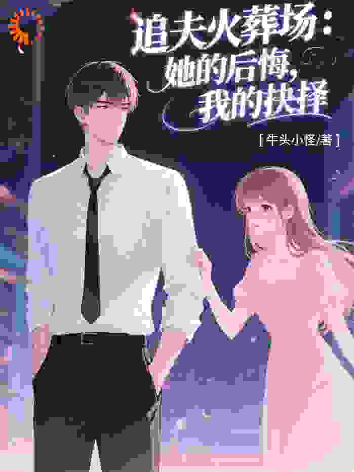 追夫火葬场：她的后悔，我的抉择