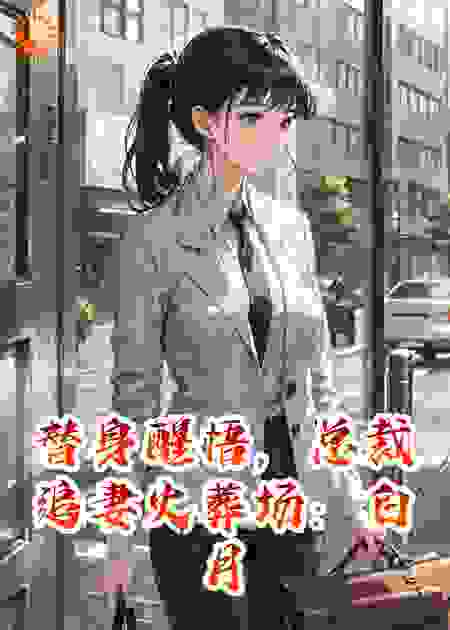 替身醒悟，总裁追妻火葬场：白月光竟是我自己！