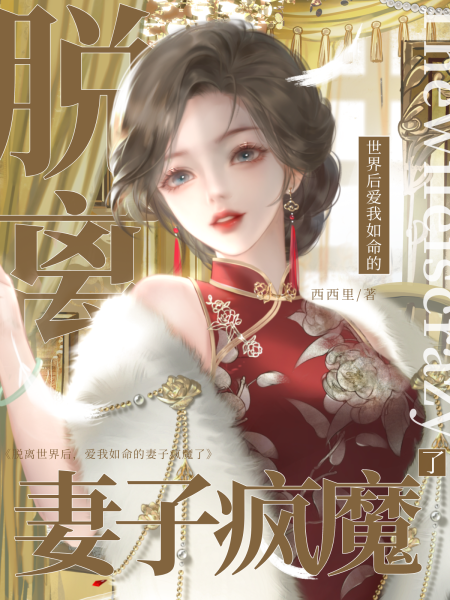 脱离世界后，爱我如命的妻子疯魔了