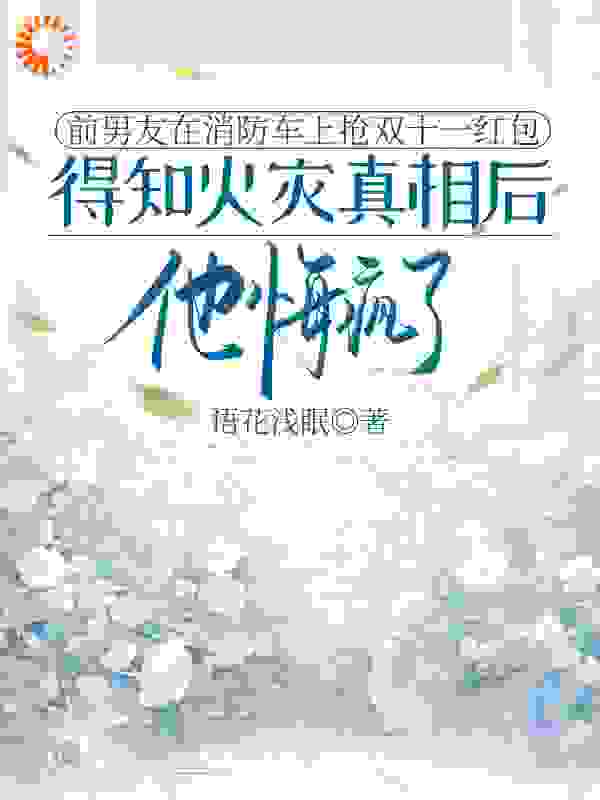 前男友在消防车上抢双十一红包，得知火灾真相后他悔疯了