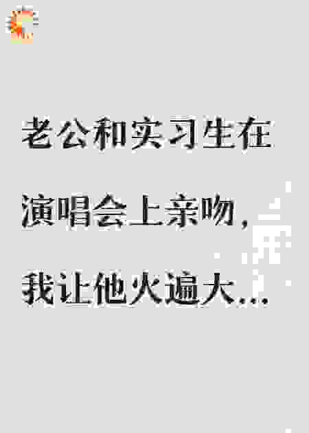 老公和实习生在演唱会上亲吻，我让他身败名裂