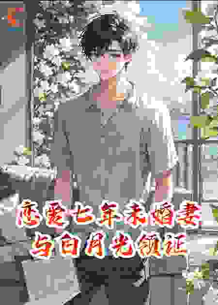 恋爱七年，未婚妻与白月光领证