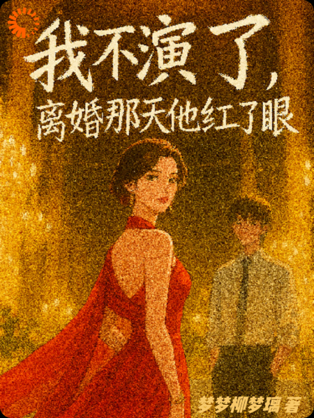 我不演了，离婚那天他红了眼