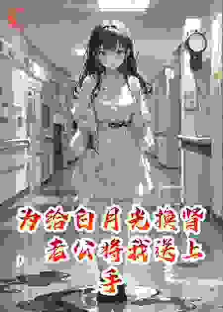 白月光换肾，老公送我上手术台，他不知道我有痛觉转移