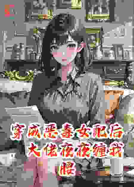穿成恶毒女配后，大佬纠缠我