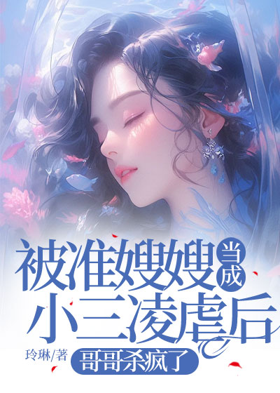 被准嫂嫂当成小三凌虐后，哥哥杀疯了